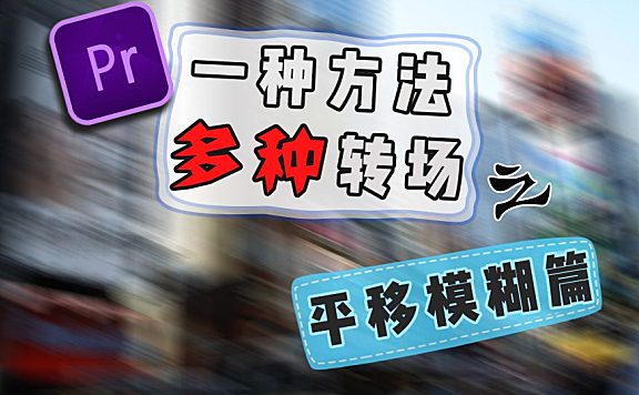 Pr进阶教程一种方法学会多种转场 — 平移模糊篇！