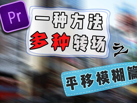 Pr进阶教程一种方法学会多种转场 — 平移模糊篇！