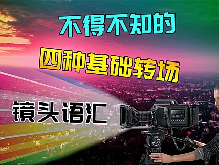 剪辑中不得不知的 ——四种基础转场镜头语汇！