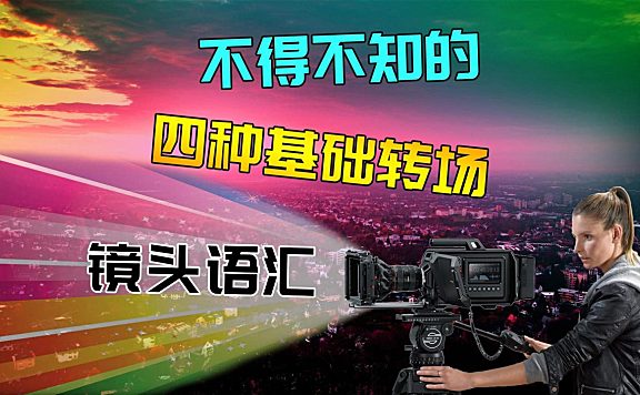 剪辑中不得不知的 ——四种基础转场镜头语汇！