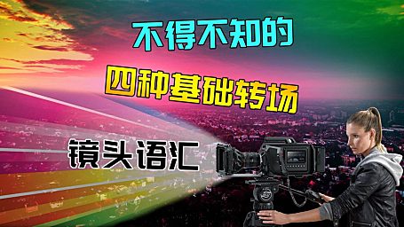 剪辑中不得不知的 ——四种基础转场镜头语汇！