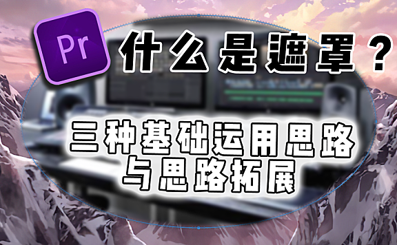 Pr进阶教程—遮罩到底什么是遮罩？三种基础运用思路与多种拓展！