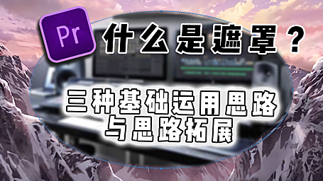 Pr进阶教程—遮罩到底什么是遮罩？三种基础运用思路与多种拓展！