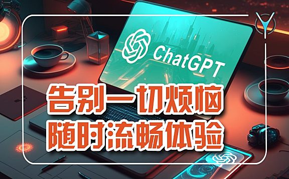 无需魔法、告别报错、全面提速！随时随地畅享ChatGPT！